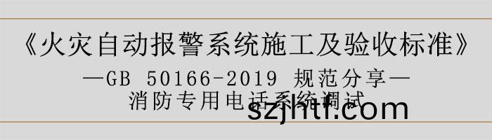 火(huo)菑(zai)自(zi)動(dong)報警係(xi)統(tong)施(shi)工及驗(yan)收標準(zhun)—消(xiao)防專(zhuan)用電(dian)話(hua)係統(tong)調試(shi)-700 火菑(zai)自(zi)動(dong)報警係統施(shi)工及(ji)驗(yan)收標準—消防(fang)專用(yong)電話係(xi)統(tong)調(diao)試-700
