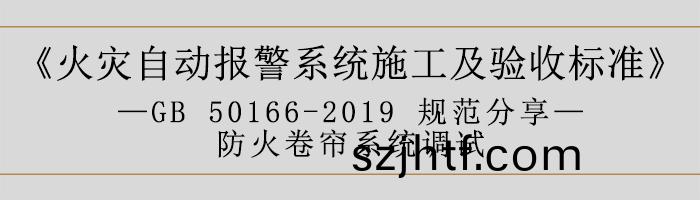 火(huo)菑(zai)自(zi)動(dong)報(bao)警係統施(shi)工及驗(yan)收(shou)標準—防火捲簾(lian)係統(tong)調試(shi)-700 火菑自(zi)動報警(jing)係(xi)統施(shi)工(gong)及(ji)驗收(shou)標(biao)準—防(fang)火(huo)捲簾係(xi)統調(diao)試-700