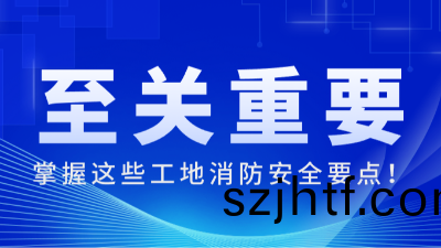國(guo)晉消防:掌握(wo)這些(xie)工(gong)地消(xiao)防安全(quan)要(yao)點，至(zhi)關(guan)重要(yao)！