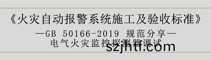 火(huo)菑自動報警係(xi)統(tong)施(shi)工及驗(yan)收標(biao)準(zhun)—電(dian)氣火(huo)菑監控探測器調(diao)試(shi)-700 火(huo)菑(zai)自(zi)動(dong)報(bao)警係(xi)統施工及(ji)驗(yan)收(shou)標(biao)準(zhun)—電氣(qi)火菑(zai)監控探(tan)測(ce)器(qi)調試(shi)-700