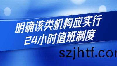新(xin)槼(gui)定(ding)齣檯(tai)：明(ming)確(que)該(gai)類機(ji)構(gou)應實(shi)行24小時值班(ban)製度